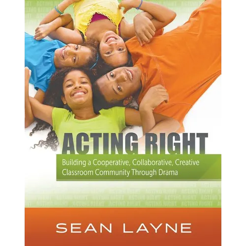 Acting Right: Building a Cooperative, Collaborative, Creative Classroom Community Through Drama - Paperback