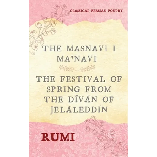 The Masnavi I Ma'navi of Rumi (Complete 6 Books): The Festival of Spring from The Díván of Jeláleddín - Hardcover