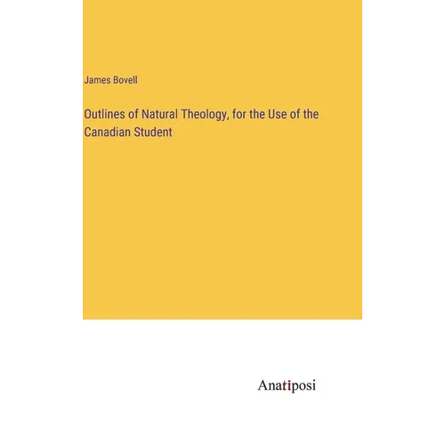 Outlines of Natural Theology, for the Use of the Canadian Student - Hardcover