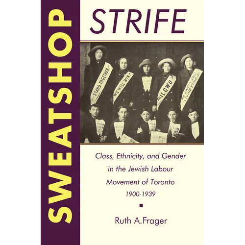 Sweatshop Strife: Class, Ethnicity, and Gender in the Jewish Labour Movement of Toronto, 1900-1939 - Paperback