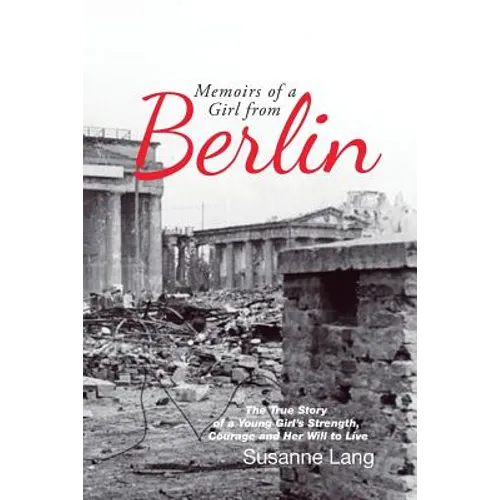 Memoirs of a Girl from Berlin: The True Story of a Young Girl'S Strength and Courage and Her Will to Live - Paperback