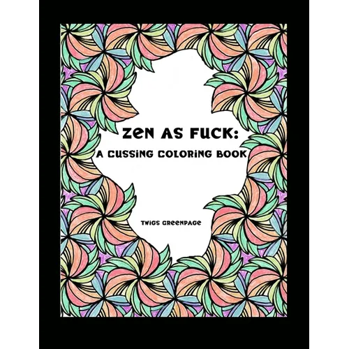 Zen as Fuck: A Cussing Coloring Book: Swearing therapy through coloring - Paperback