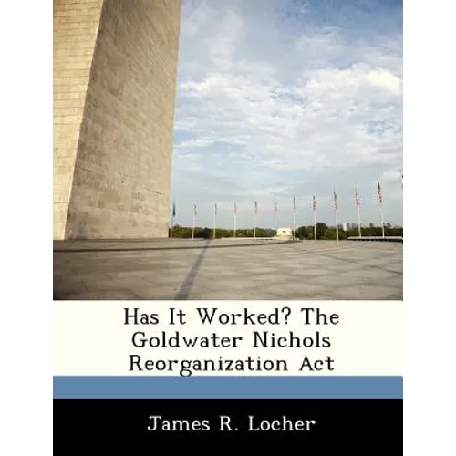 Has It Worked? The Goldwater Nichols Reorganization Act - Paperback