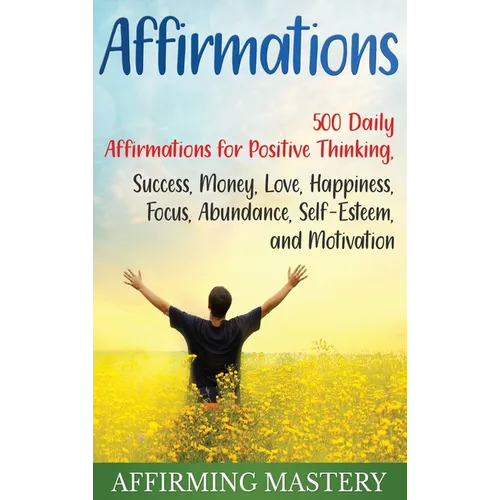Affirmations: 500 Daily Affirmations for Positive Thinking, Success, Money, Love, Happiness, Focus, Abundance, Self-Esteem, and Motivation - Hardcover