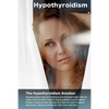 Hypothyroidism: The Hypothyroidism Solution. Hypothyroidism Natural Treatment and Hypothyroidism Diet for Under Active Or Slow Thyroid - Paperback