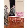 Francis Bacon - In the Mirror of Photography: Collecting, Preparatory Practice and Painting - Hardcover