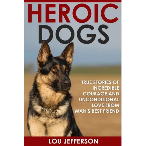 Heroic Dogs: True Stories of Incredible Courage and Unconditional Love from Man's Best Friend - Paperback
