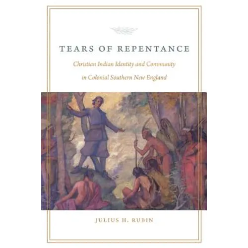 Tears of Repentance: Christian Indian Identity and Community in Colonial Southern New England - Hardcover