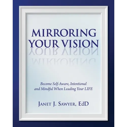Mirroring Your Vision: Become Self-Aware, Intentional and Mindful When Leading Your LIFE - Paperback