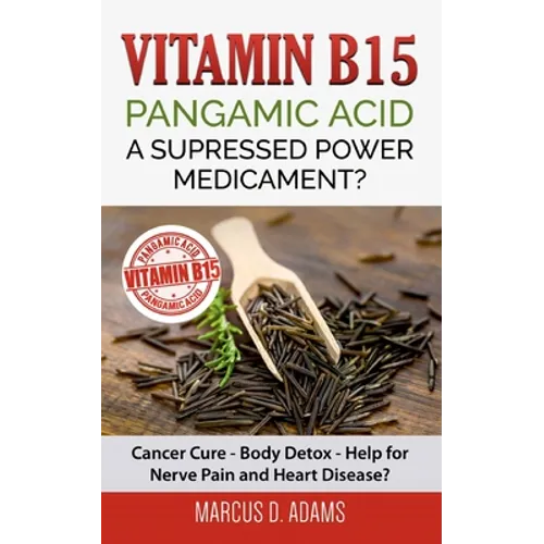 Vitamin B15 - Pangamic Acid: A Supressed Power Medicament?: Cancer Cure - Body Detox - Help for Nerve Pain and Heart Disease? - Paperback