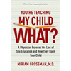 You're Teaching My Child What?: A Physician Exposes the Lies of Sex Education and How They Harm Your Child - Paperback