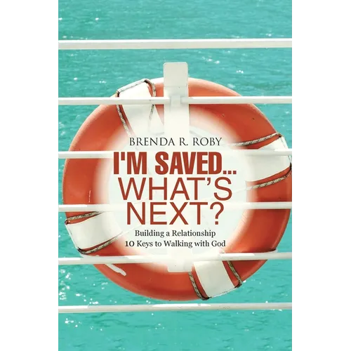 I'm Saved...What's Next?: Building a Relationship - 10 Keys to Walking with God - Paperback