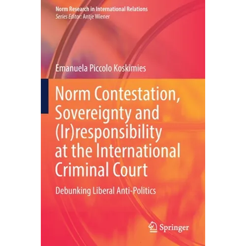 Norm Contestation, Sovereignty and (Ir)Responsibility at the International Criminal Court: Debunking Liberal Anti-Politics - Paperback