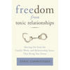 Freedom from Toxic Relationships: Freedom from Toxic Relationships: Moving On from the Family, Work, and Relationship Issues That Bring You Down - Paperback