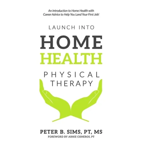 Launch into Home Health Physical Therapy: An Introduction to Home Health with Career Advice to Help You Land Your First Job! - Paperback