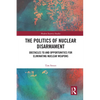 The Politics of Nuclear Disarmament: Obstacles to and Opportunities for Eliminating Nuclear Weapons - Paperback
