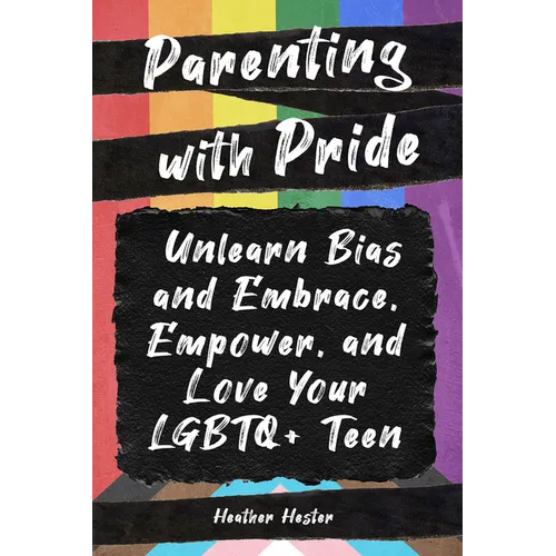 Parenting with Pride: Unlearn Bias and Embrace, Empower, and Love Your LGBTQ+ Teen - Paperback