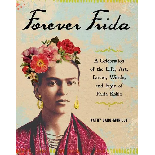 Forever Frida: A Celebration of the Life, Art, Loves, Words, and Style of Frida Kahlo - Hardcover