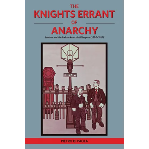 The Knights Errant of Anarchy: London and the Italian Anarchist Diaspora (1880-1917) - Paperback