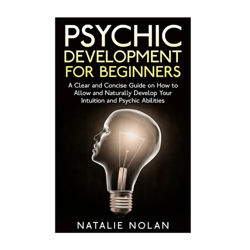 Psychic Development for Beginners: A Clear and Concise Guide on How to Allow and Naturally Develop Your Intuition and Psychic Abilities - Paperback