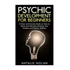 Psychic Development for Beginners: A Clear and Concise Guide on How to Allow and Naturally Develop Your Intuition and Psychic Abilities - Paperback