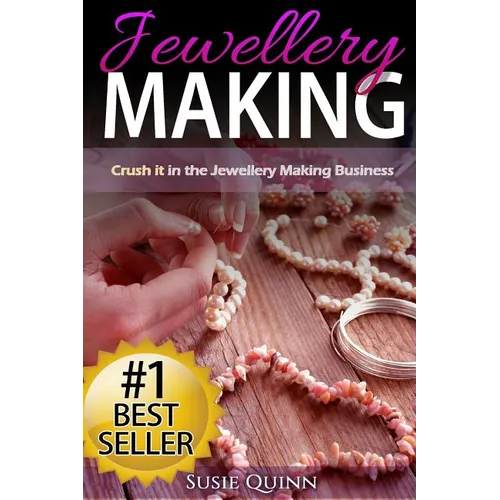 Jewellery Making: Crush it in the Jewellery Making Business (Make Huge Profits by Designing Exquisite Beautiful Jewellery Right In Your Own Home) - Paperback