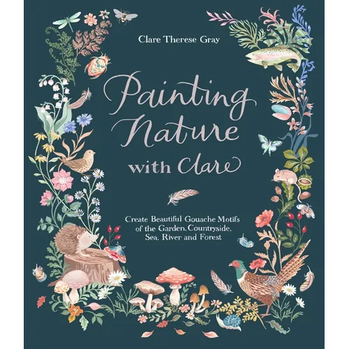 Painting Nature with Clare: Create Beautiful Gouache Motifs of the Garden, Countryside, Sea, River and Forest - Paperback