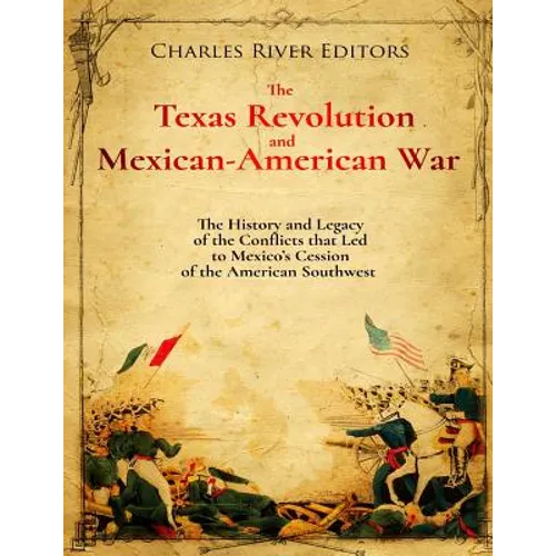 The Texas Revolution and Mexican-American War: The History and Legacy of the Conflicts that Led to Mexico's Cession of the American Southwest - Paperback
