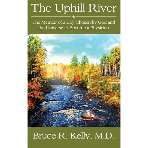 The Uphill River: The Memoir of a Boy Chosen by God and the Universe to Become a Physician - Hardcover
