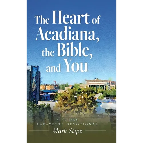 The Heart of Acadiana, the Bible, and You: A 30 Day Lafayette Devotional - Hardcover
