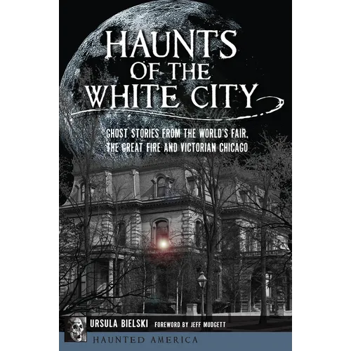 Haunts of the White City: Ghost Stories from the World's Fair, the Great Fire and Victorian Chicago - Paperback