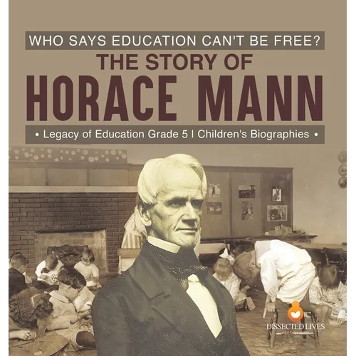 Who Says Education Can't Be Free? The Story of Horace Mann Legacy of Education Grade 5 Children's Biographies - Hardcover