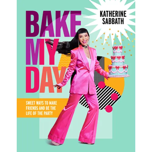 Bake My Day: Sweet Ways to Make Friends and Be the Life of the Party - Hardcover