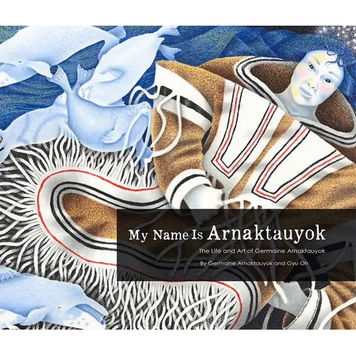 My Name Is Arnaktauyok: The Life and Art of Germaine Arnaktauyok - Paperback