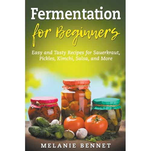 Fermentation for Beginners: Easy and Tasty Recipes for Sauerkraut, Pickles, Kimchi, Salsa, and More - Paperback