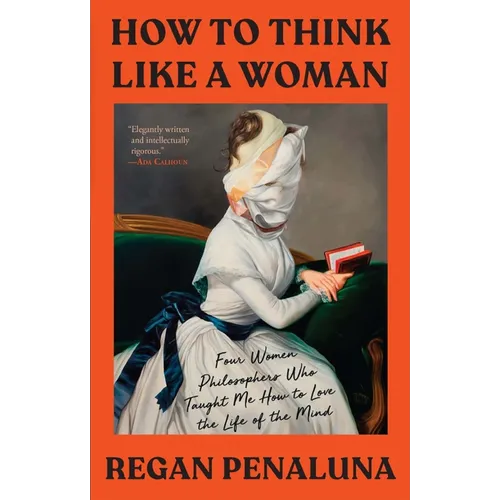 How to Think Like a Woman: Four Women Philosophers Who Taught Me How to Love the Life of the Mind - Paperback
