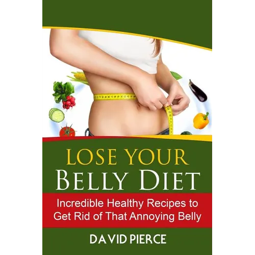 Lose Your Belly Diet: Incredible Healthy Recipes to Get Rid of That Annoying Bel - Paperback