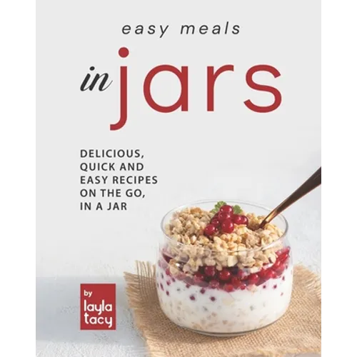 Easy Recipes in Jars: Delicious, Quick and Easy Recipes on the Go, in a Jar - Paperback