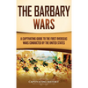 The Barbary Wars: A Captivating Guide to the First Overseas Wars Conducted by the United States - Hardcover