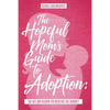 The Hopeful Mom's Guide to Adoption: The Wit & Wisdom You Need for the Journey - Paperback