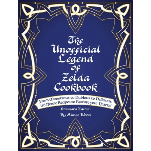 The Unofficial Legend Of Zelda Cookbook: From Monstrous to Dubious to Delicious, 195 Heroic Recipes to Restore your Hearts! - Hardcover