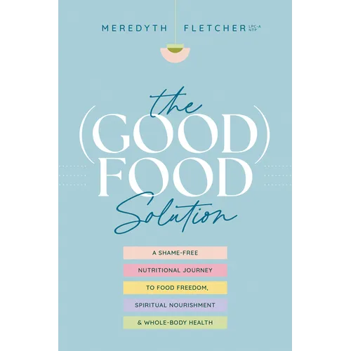 The (Good) Food Solution: A Shame-Free Nutritional Journey to Food Freedom, Spiritual Nourishment, and Whole-Body Health - Paperback