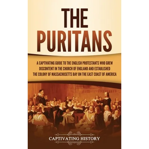 The Puritans: A Captivating Guide to the English Protestants Who Grew Discontent in the Church of England and Established the Massachusetts Bay Colony - Hardcover