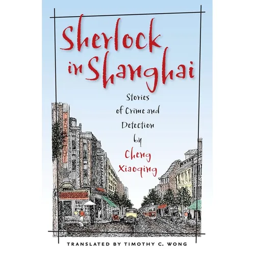 Sherlock in Shanghai: Stories of Crime and Detection by Cheng Xiaoqing - Hardcover