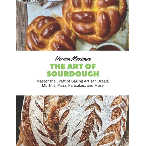 The Art of Sourdough: Master the Craft of Baking Artisan Bread, Muffins, Pizza, Pancakes, and More - Paperback