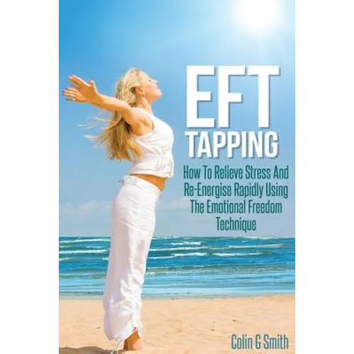 EFT Tapping: How To Relieve Stress And Re-Energise Rapidly Using The Emotional Freedom Technique - Paperback