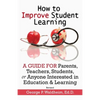 How to Improve Student Learning: A Guide for Parents, Teachers, Students, or Anyone Interested in Education & Learning - Paperback