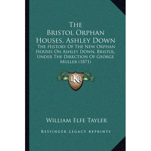 The Bristol Orphan Houses, Ashley Down: The History Of The New Orphan Houses On Ashley Down, Bristol, Under The Direction Of George Muller (1871) - Paperback