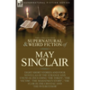 The Collected Supernatural and Weird Fiction of May Sinclair: Eight Short Stories and Four Novellas of the Strange and Unusual Including 'The Token', - Paperback