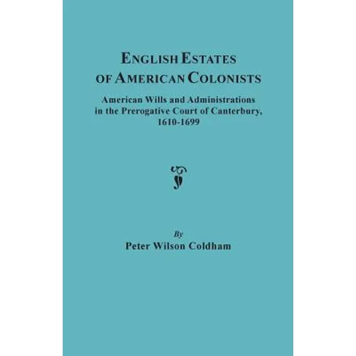 English Estates of American Colonists. American Wills and Administrations in the Prerogative Court of Canterbury, 1610-1699 - Paperback